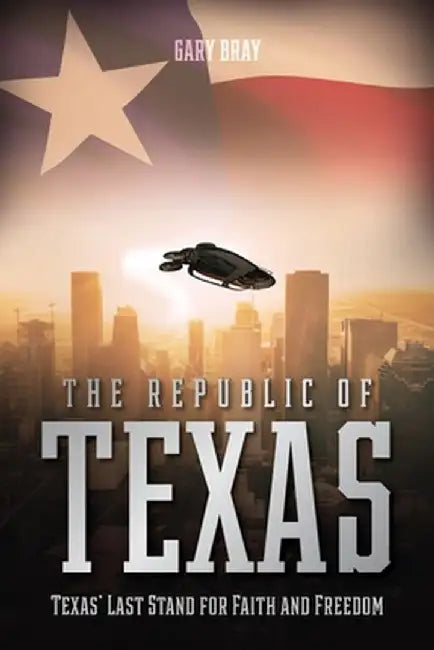 The Republic of Texas: Texas' Last Stand for Faith and Freedom by Gary Bray