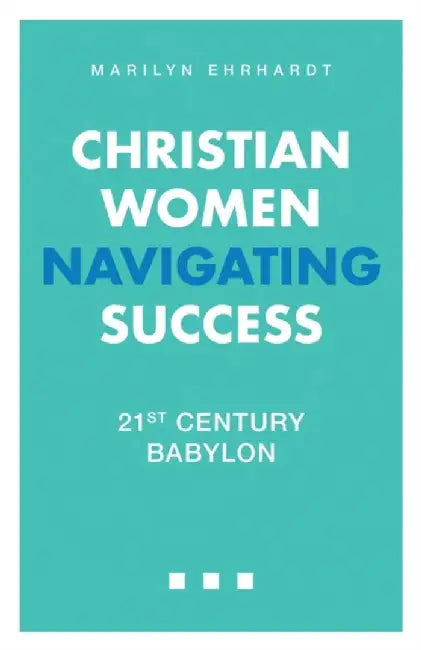Christian Women Navigating Success: 21st Century Babylon by Marilyn Ehrhardt
