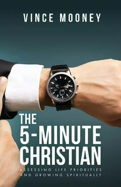 The 5-Minute Christian: Assessing Life Priorities and Growing Spiritually by Vince Mooney