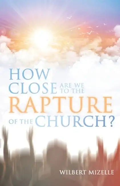 How Close Are We to the Rapture of the Church? by Wilbert Mizelle