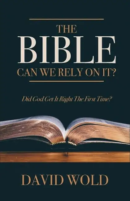 The Bible: Can We Rely On It?: Did God Get It Right The First Time? by David Wold