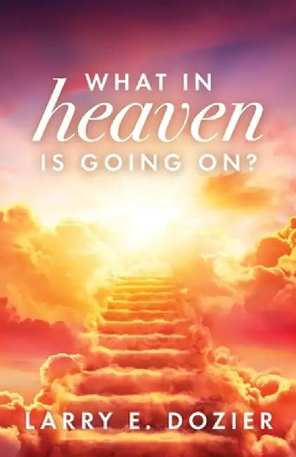 What In Heaven Is Going On? by Larry E. Dozier
