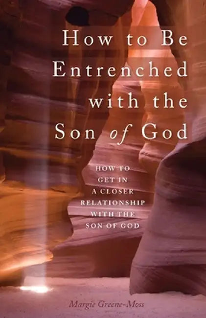 How to Be Entrenched with the Son of God: How to Get In a Closer Relationship with the Son of God by Margie Greene-Moss