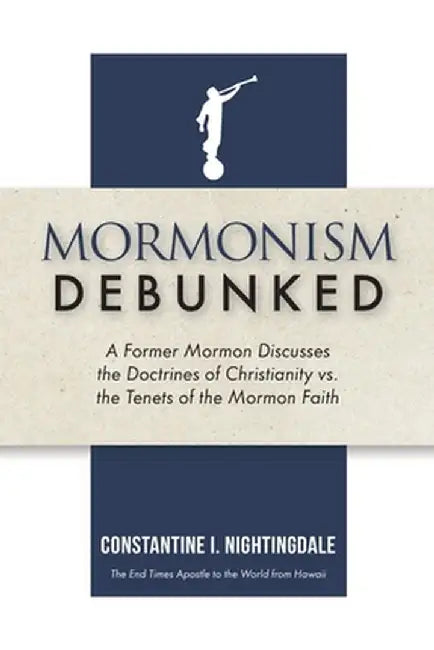Mormonism Debunked: A Former Mormon Discusses the Doctrines of Christianity vs. the Tenets of the Mormon Faith by Constantine I. Nightingdale