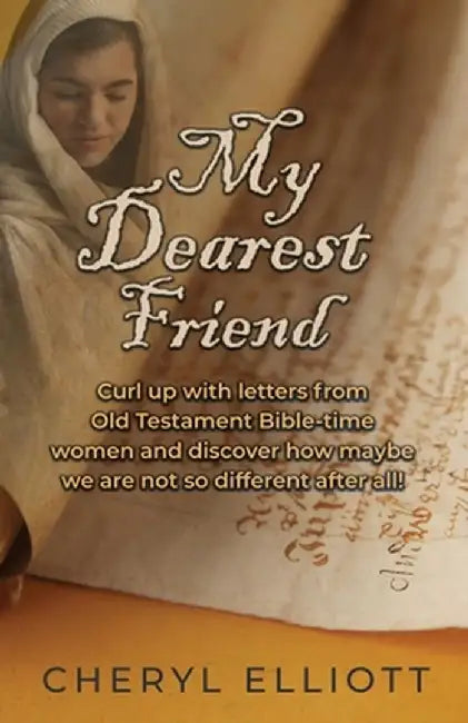 My Dearest Friend: Curl Up With Letters From Old Testament Bible-time Women and Discover How Maybe we are not so Different After All! by Cheryl Elliott