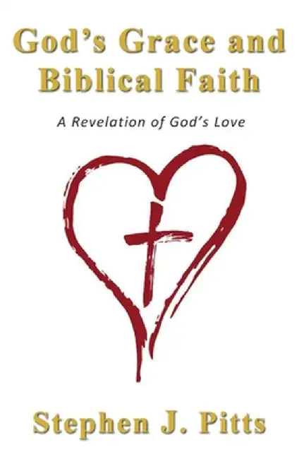 God's Grace and Biblical Faith: A Revelation of God's Love by Stephen J. Pitts
