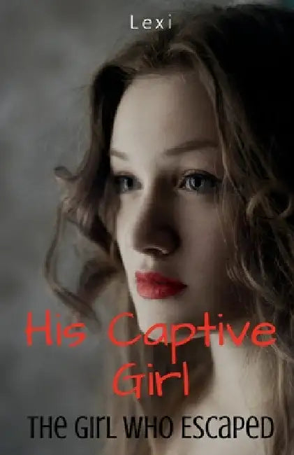 His Captive Girl: The Girl Who Escaped by Lexi
