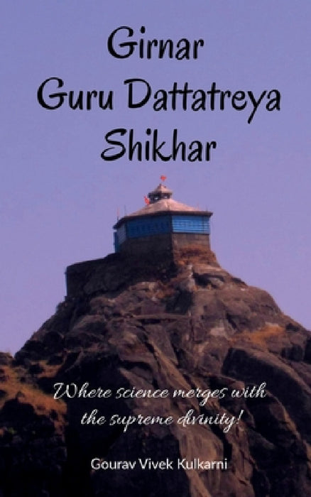 Girnar Guru Dattatreya Shikhar: Where science merges with the supreme divinity! by Gourav Vivek Kulkarni