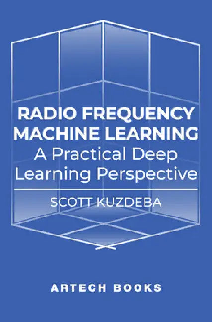 Radio Frequency Machine Learning: A Practical Deep Learning Perspective by Scott Kuzdeba