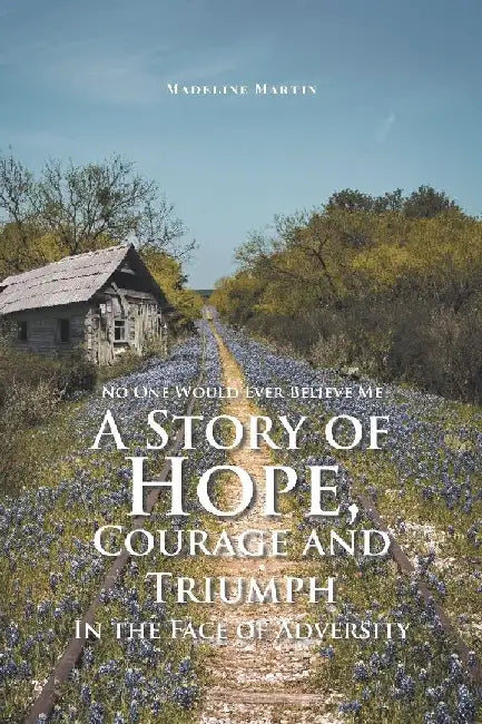 No One Would Ever Believe Me: A Story of Hope, Courage and Triumph In the Face of Adversity by Madeline Martin