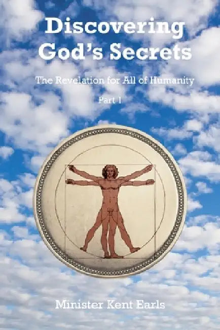 Discovering God's Secrets: The Revelation for All of Humanity: Part 1 by Minister Kent Earls