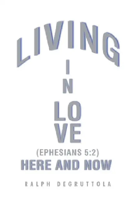 Living in Love Here and Now by Ralph Degruttola