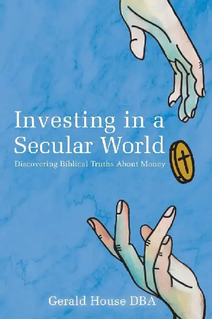 Investing in a Secular World: Discovering Biblical Truths About Money by Gerald House Dba