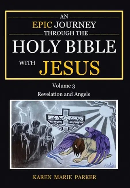 An Epic Journey through the Holy Bible with Jesus: Volume 3: Revelation and Angels by Karen Marie Parker
