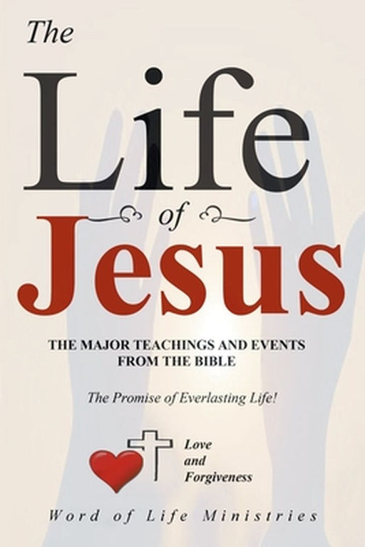 The Life of Jesus: The Major Teachings and Events from the Bible from the Books of Matthew, Mark, Luke, John, Acts, and Revelation by Word of Life Ministries