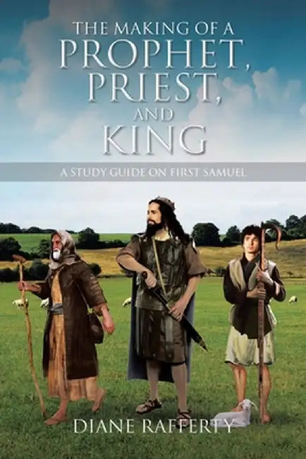 The Making of a Prophet, Priest, and King: A Study Guide on First Samuel by Diane Rafferty