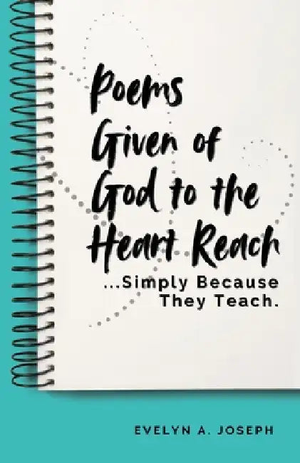 Poems Given of God to the Heart Reach ...Simply Because They Teach. by Evelyn Joseph