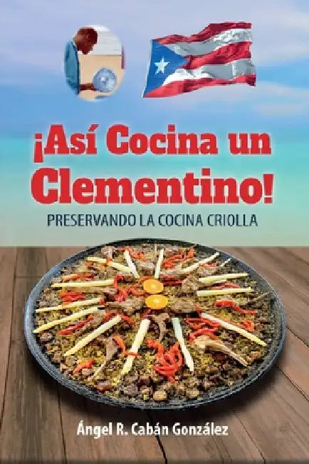 ¡Así Cocina un Clementino!: Preservando la cocina criolla by Ángel R. Cabán González