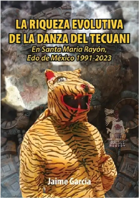 La Riqueza Evolutiva de la Danza del Tecuani: En Santa María Rayón, Edo. de México 1991-2023 by García, Jaime