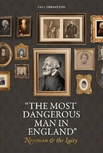 "The Most Dangerous Man in England": Newman and the Laity by Paul Shrimpton