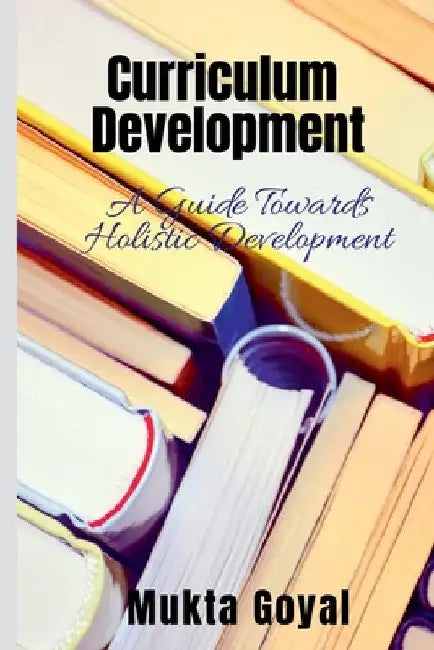 Curriculum Development: A Guide Towards Holistic Development by Mukta Goyal