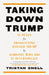 Taking Down Trump: 12 Rules for Prosecuting Donald Trump by Someone Who Did It Successfully by Tristan Snell