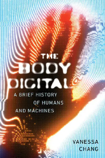 The Body Digital: A Brief History of Humans and Machines from Cuckoo Clocks to ChatGPT by Vanessa Chang