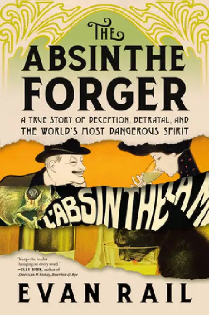 The Absinthe Forger: A True Story of Deception, Betrayal, and the World's Most Dangerous Spirit by Rail, Evan