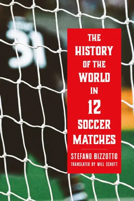 The History of the World in 12 Soccer Matches by Stefano Bizzotto, Will Schutt