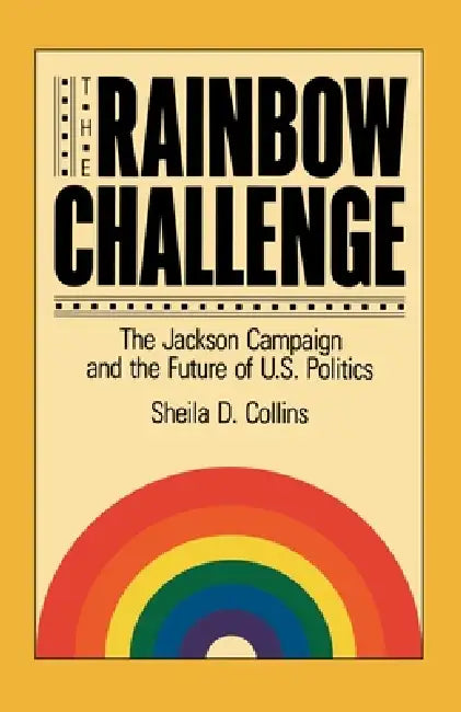 The Rainbow Challenge: The Jackson Campaign and the Future of U.S. Politics by Sheila D. Collins