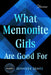 What Mennonite Girls Are Good for by Jennifer Sears