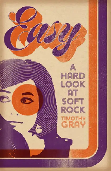 Easy: A Hard Look at Soft Rock by Timothy Gray