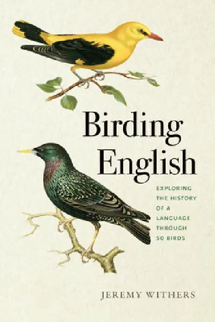 Birding English: Exploring the History of a Language Through 50 Birds by Jeremy Withers