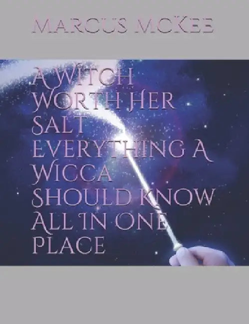 A Witch Worth Her Salt Everything A Wicca Should Know All In One Place by Marcus J. McKee