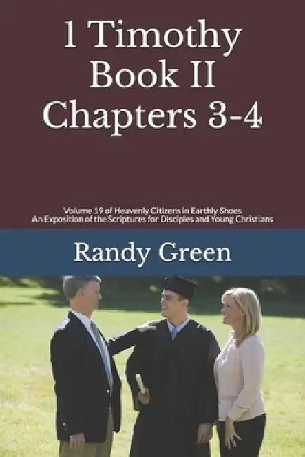 1 Timothy Book II: Chapters 3-4: Volume 19 of Heavenly Citizens in Earthly Shoes, An Exposition of the Scriptures for Disciples and Young Christians by Randy Green