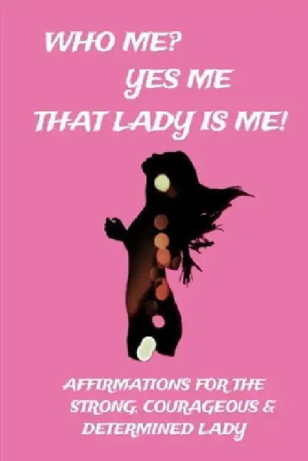 Who Me? Yes Me That Lady Is Me!: Affirmations For The Strong, Courageous & Determined Lady by Treasured Style