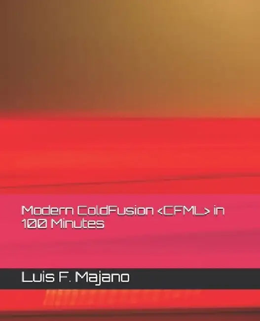 Modern ColdFusion (CFML) in 100 Minutes: Modernize or Die (TM) by Luis F. Majano