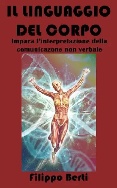 Il Linguaggio del Corpo: Impara l'interpretazione della comunicazione non verbale by Berti, Filippo