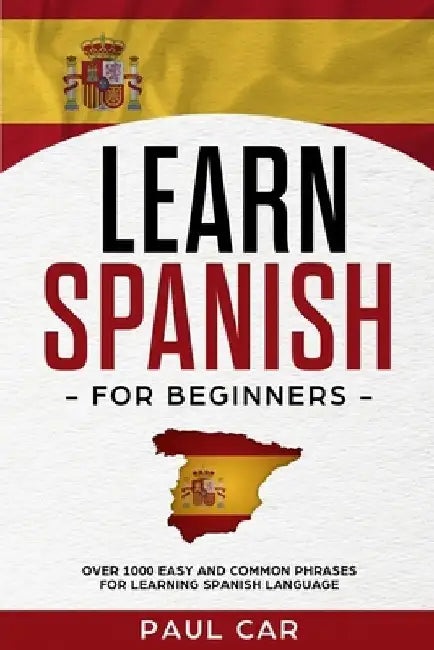 Learn Spanish For Beginners: Over 1000 Easy And Common Phrases For Learning Spanish Language by Paul Car