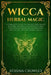 Wicca Herbal Magic: A complete Guide to the natural Magic of Herbs, Flowers and Essential Oils. The ultimate Book of Shadows for practicin by Athena Crowley