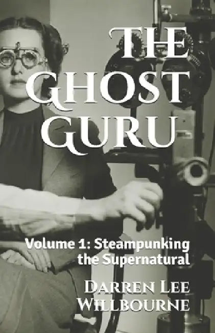 The Ghost Guru: Steampunking the Supernatural by Darren Lee Willbourne