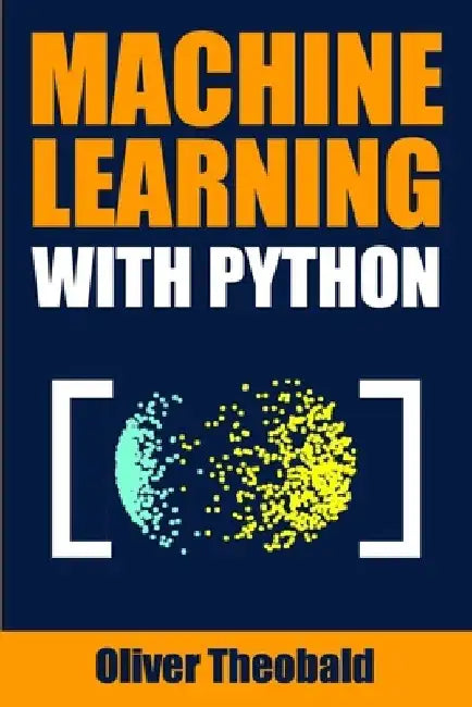 Machine Learning with Python: A Practical Beginners' Guide by Oliver Theobald