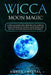 Wicca Moon Magic: A Wiccan Guide and Grimoire for Working Magic with Moon Energy, Moon Spells and Rituals to Learn Practicing Witchcraft by Amber Crystal
