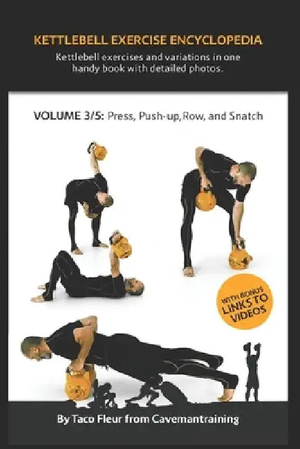 Kettlebell Exercise Encyclopedia VOL. 3: Kettlebell press, push-up, row, and snatch exercise variations by Taco Fleur