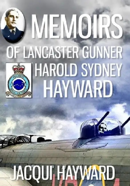 Memoirs of Lancaster Gunner Harold Sydney Hayward by Jacqui Hayward