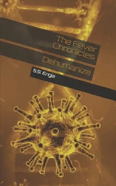 The Fever Chronicles: Dehumanize by S. S. Engle