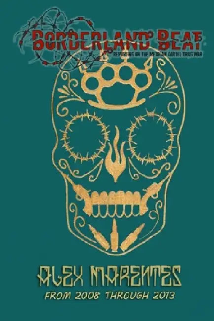 Borderland Beat: Reporting On the Mexican Cartel Drug War by Alex Marentes