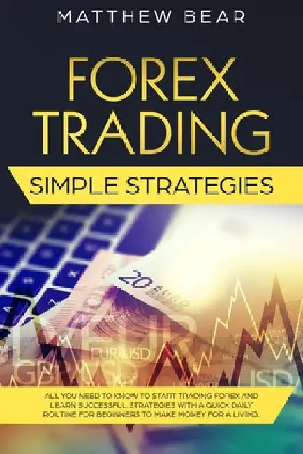 Forex Trading Simple Strategies: All You Need to Know to Start Trading Forex and Learn Successful Strategies With a Quick Daily Routine for Beginners by Matthew Bear