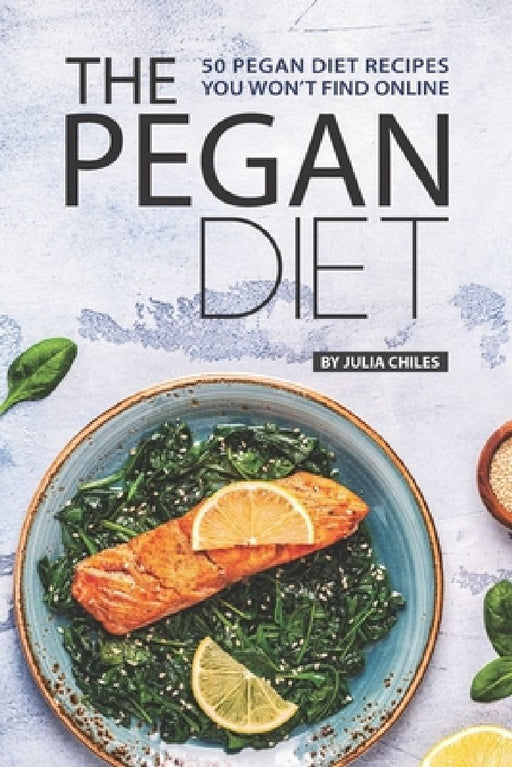 The Pegan Diet: 50 Pegan Diet Recipes You Won't Find Online by Julia Chiles