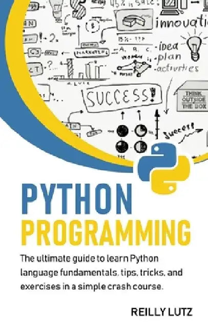 Python programming: The ultimate beginners guide to learn Python language fundamentals, tips, tricks, exercises in a simple crash course by Reilly Lutz
